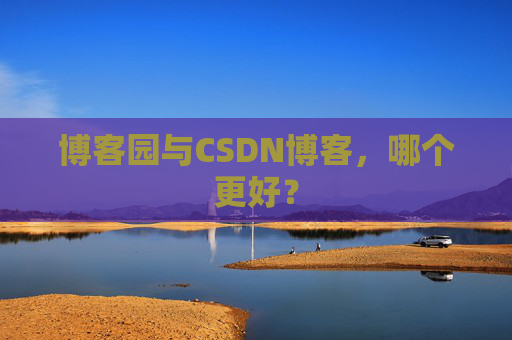 博客园与CSDN博客，哪个更好？