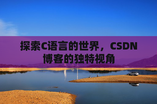 探索C语言的世界，CSDN博客的独特视角